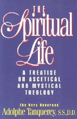 The Spiritual Life: A Treatise On Ascetical And Mystical Theology by Adolphe Tanquerey